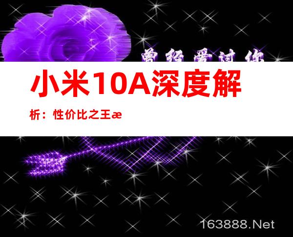 小米10A深度解析：性价比之王是否实至名归